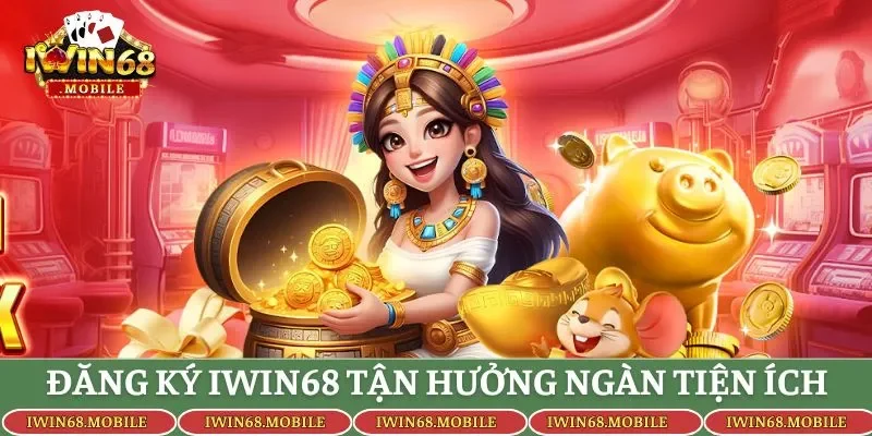 Đăng ký Iwin68 tận hưởng ngàn tiện ích